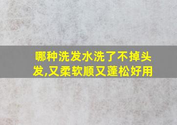 哪种洗发水洗了不掉头发,又柔软顺又蓬松好用