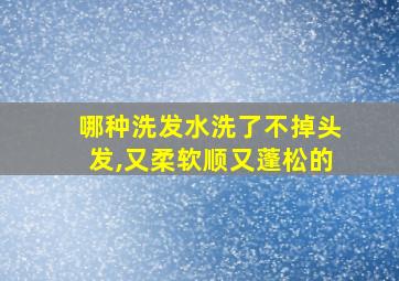 哪种洗发水洗了不掉头发,又柔软顺又蓬松的