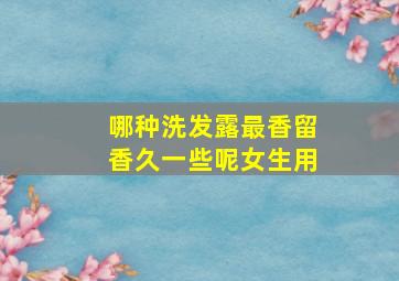 哪种洗发露最香留香久一些呢女生用