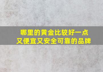 哪里的黄金比较好一点又便宜又安全可靠的品牌