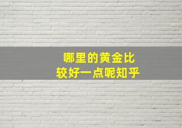 哪里的黄金比较好一点呢知乎