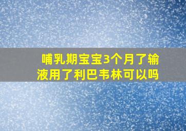 哺乳期宝宝3个月了输液用了利巴韦林可以吗