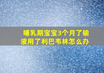 哺乳期宝宝3个月了输液用了利巴韦林怎么办