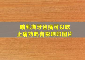 哺乳期牙齿痛可以吃止痛药吗有影响吗图片