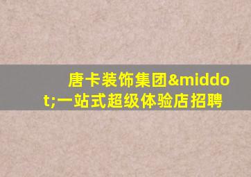 唐卡装饰集团·一站式超级体验店招聘