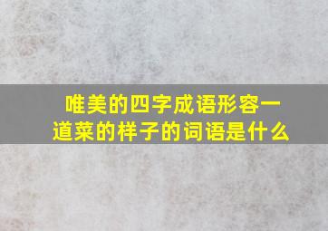 唯美的四字成语形容一道菜的样子的词语是什么