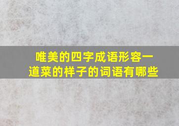 唯美的四字成语形容一道菜的样子的词语有哪些