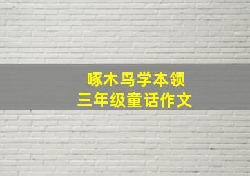 啄木鸟学本领三年级童话作文