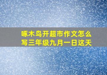 啄木鸟开超市作文怎么写三年级九月一日这天