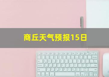 商丘天气预报15日