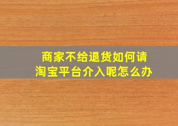 商家不给退货如何请淘宝平台介入呢怎么办