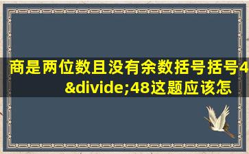 商是两位数且没有余数括号括号4÷48这题应该怎么去求