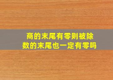 商的末尾有零则被除数的末尾也一定有零吗