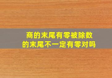 商的末尾有零被除数的末尾不一定有零对吗