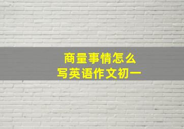 商量事情怎么写英语作文初一