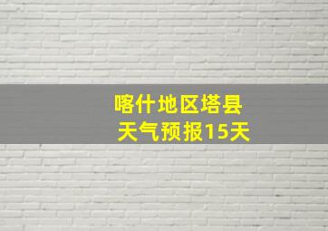 喀什地区塔县天气预报15天