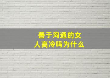 善于沟通的女人高冷吗为什么