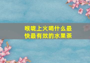 喉咙上火喝什么最快最有效的水果茶