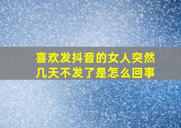 喜欢发抖音的女人突然几天不发了是怎么回事