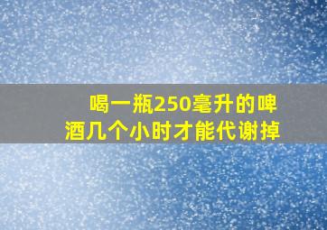 喝一瓶250毫升的啤酒几个小时才能代谢掉