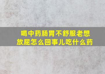 喝中药肠胃不舒服老想放屁怎么回事儿吃什么药