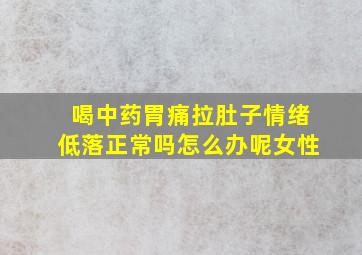 喝中药胃痛拉肚子情绪低落正常吗怎么办呢女性