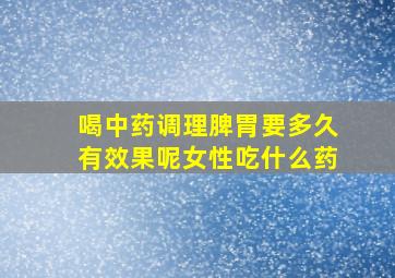 喝中药调理脾胃要多久有效果呢女性吃什么药