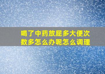 喝了中药放屁多大便次数多怎么办呢怎么调理