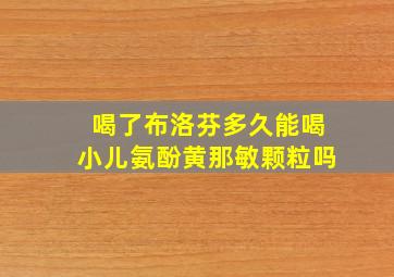 喝了布洛芬多久能喝小儿氨酚黄那敏颗粒吗