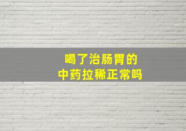 喝了治肠胃的中药拉稀正常吗