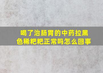 喝了治肠胃的中药拉黑色稀粑粑正常吗怎么回事