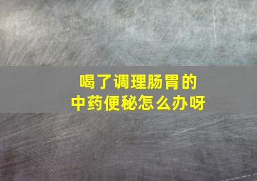 喝了调理肠胃的中药便秘怎么办呀