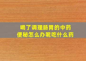 喝了调理肠胃的中药便秘怎么办呢吃什么药