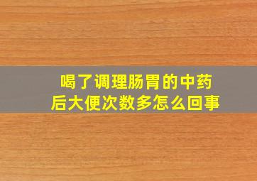 喝了调理肠胃的中药后大便次数多怎么回事