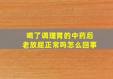 喝了调理胃的中药后老放屁正常吗怎么回事