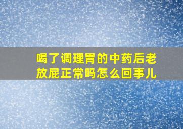 喝了调理胃的中药后老放屁正常吗怎么回事儿