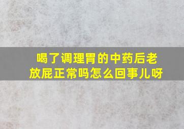 喝了调理胃的中药后老放屁正常吗怎么回事儿呀