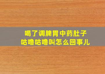 喝了调脾胃中药肚子咕噜咕噜叫怎么回事儿