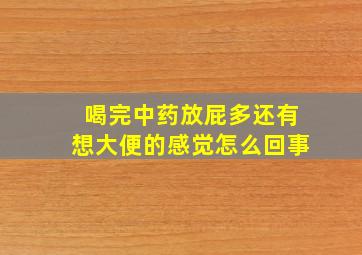 喝完中药放屁多还有想大便的感觉怎么回事