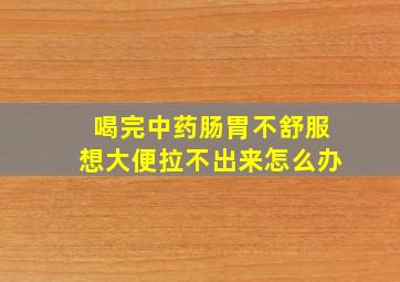 喝完中药肠胃不舒服想大便拉不出来怎么办