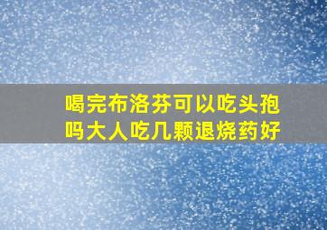 喝完布洛芬可以吃头孢吗大人吃几颗退烧药好