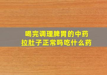 喝完调理脾胃的中药拉肚子正常吗吃什么药