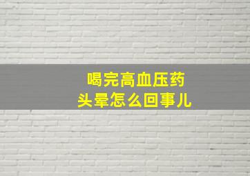 喝完高血压药头晕怎么回事儿