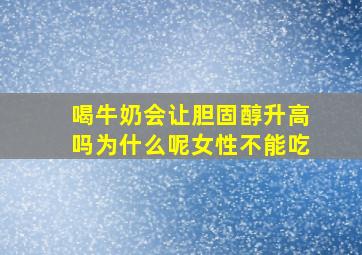 喝牛奶会让胆固醇升高吗为什么呢女性不能吃