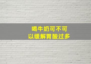 喝牛奶可不可以缓解胃酸过多