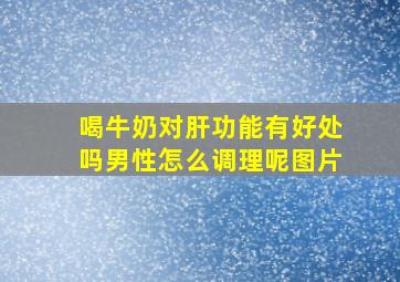 喝牛奶对肝功能有好处吗男性怎么调理呢图片