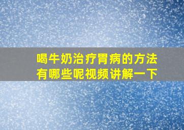 喝牛奶治疗胃病的方法有哪些呢视频讲解一下