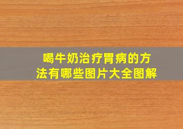 喝牛奶治疗胃病的方法有哪些图片大全图解