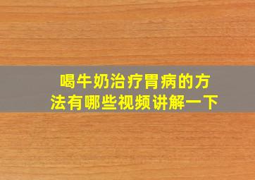 喝牛奶治疗胃病的方法有哪些视频讲解一下