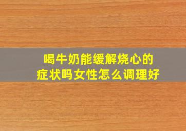 喝牛奶能缓解烧心的症状吗女性怎么调理好